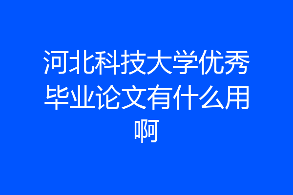 河北科技大学优秀毕业论文有什么用啊