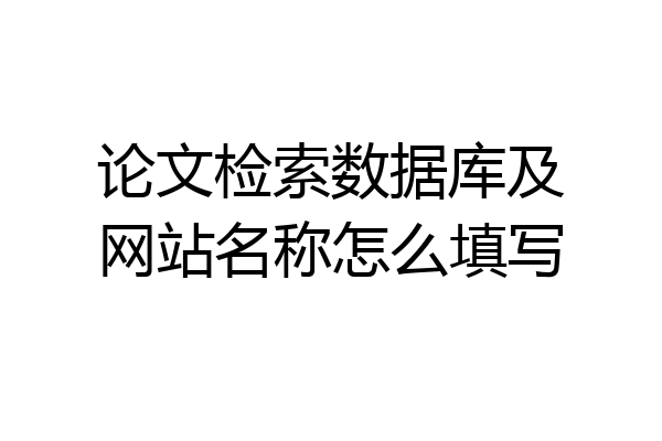 论文检索数据库及网站名称怎么填写