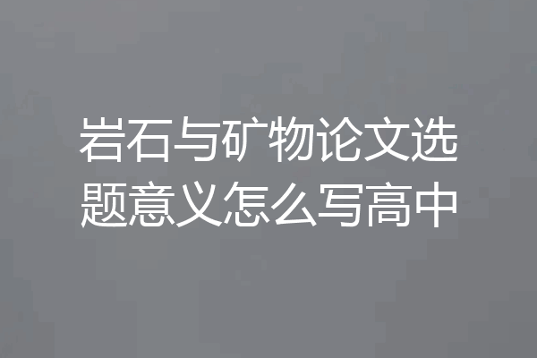 岩石与矿物论文选题意义怎么写高中