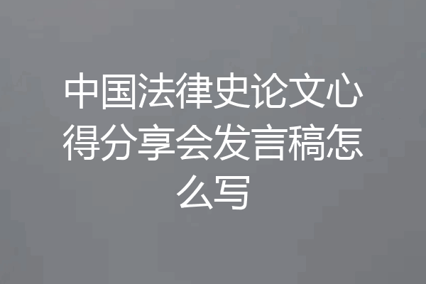 中国法律史论文心得分享会发言稿怎么写