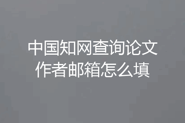 中国知网查询论文作者邮箱怎么填