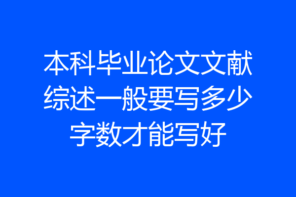 本科毕业论文文献综述一般要写多少字数才能写好
