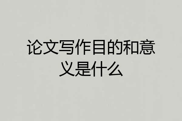 论文写作目的和意义是什么
