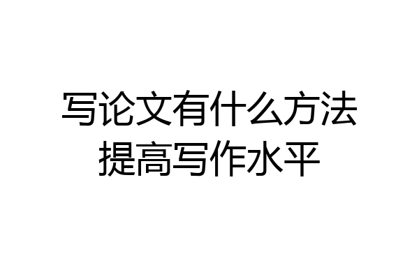 写论文有什么方法提高写作水平