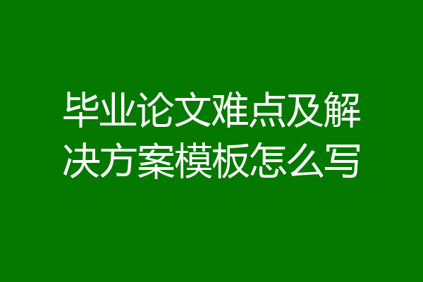 毕业论文难点及解决方案模板怎么写