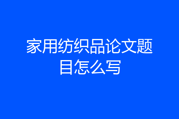 家用纺织品论文题目怎么写