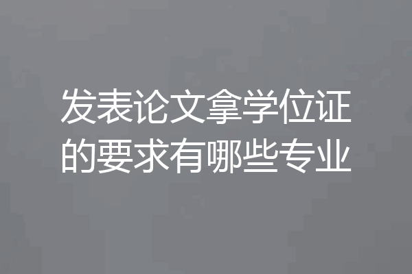 发表论文拿学位证的要求有哪些专业