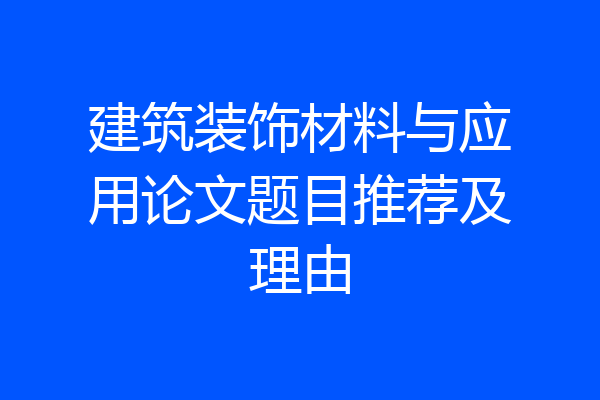 建筑装饰材料与应用论文题目推荐及理由