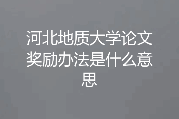 河北地质大学论文奖励办法是什么意思