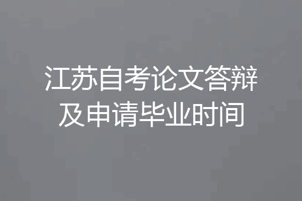 江苏自考论文答辩及申请毕业时间