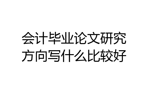会计毕业论文研究方向写什么比较好