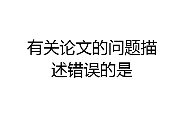 有关论文的问题描述错误的是