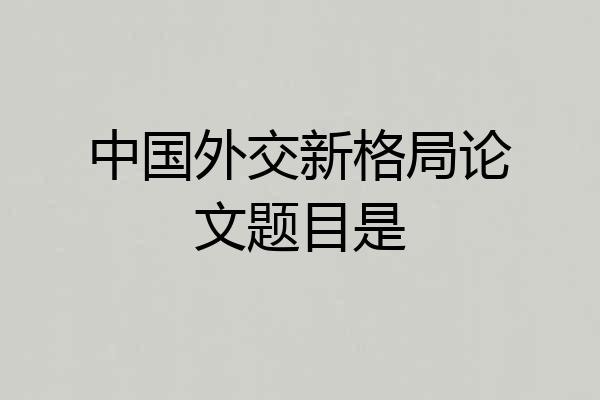 中国外交新格局论文题目是