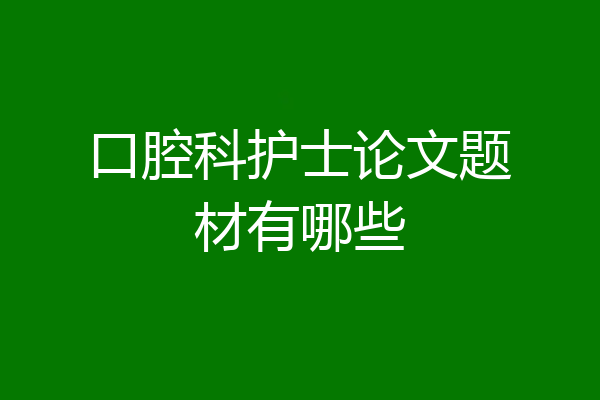口腔科护士论文题材有哪些