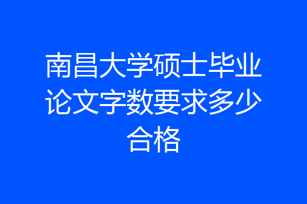 南昌大学硕士毕业论文字数要求多少合格
