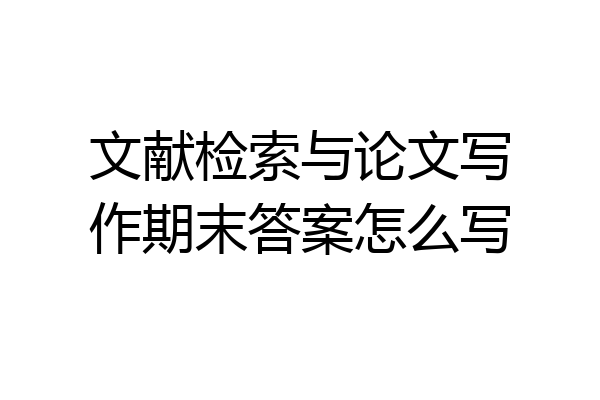 文献检索与论文写作期末答案怎么写