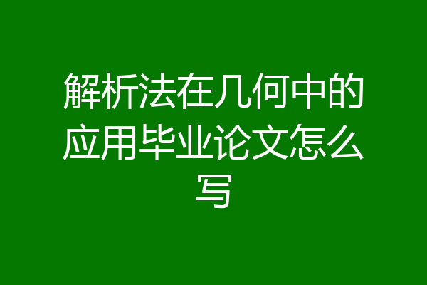 解析法在几何中的应用毕业论文怎么写