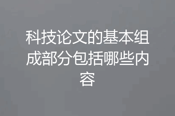 科技论文的基本组成部分包括哪些内容