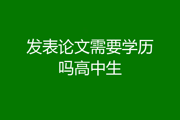 发表论文需要学历吗高中生
