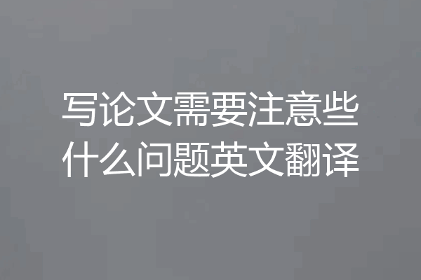 写论文需要注意些什么问题英文翻译