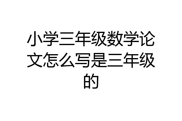 小学三年级数学论文怎么写是三年级的