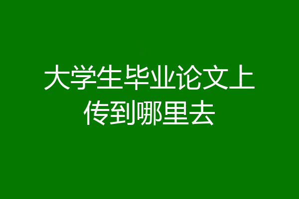 大学生毕业论文上传到哪里去