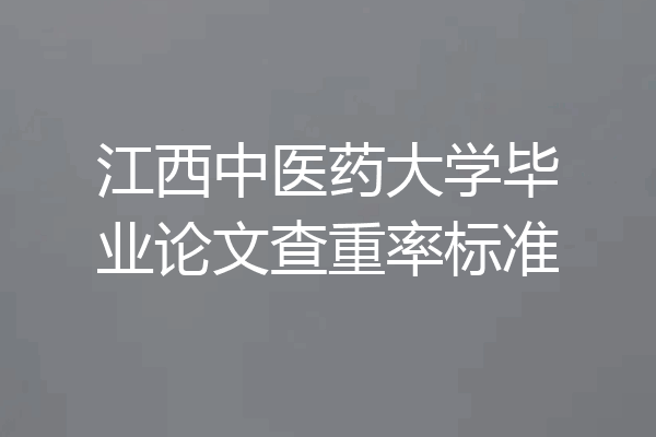 江西中医药大学毕业论文查重率标准