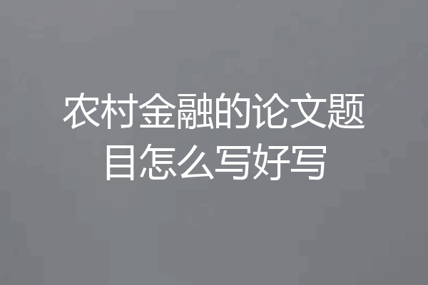 农村金融的论文题目怎么写好写