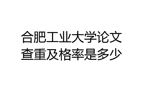 合肥工业大学论文查重及格率是多少
