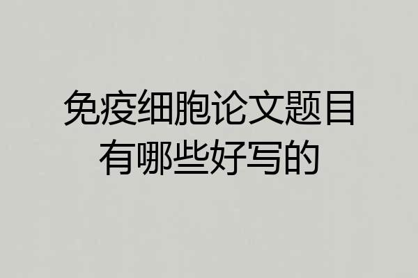 免疫细胞论文题目有哪些好写的