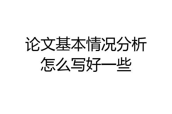 论文基本情况分析怎么写好一些