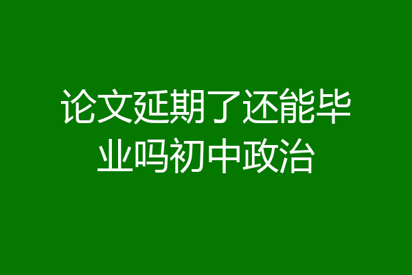 论文延期了还能毕业吗初中政治