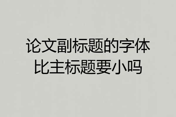 论文副标题的字体比主标题要小吗