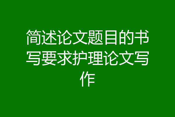 简述论文题目的书写要求护理论文写作