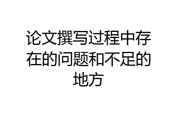 论文撰写过程中存在的问题和不足的地方