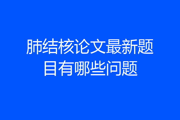 肺结核论文最新题目有哪些问题