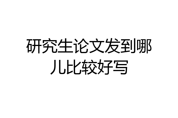 研究生论文发到哪儿比较好写
