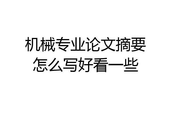 机械专业论文摘要怎么写好看一些