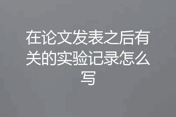 在论文发表之后有关的实验记录怎么写
