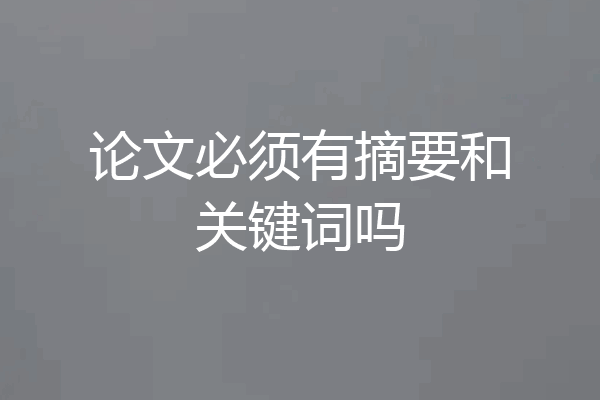 论文必须有摘要和关键词吗