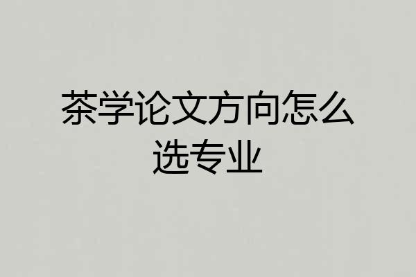 茶学论文方向怎么选专业