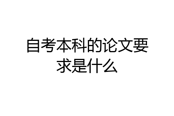 自考本科的论文要求是什么