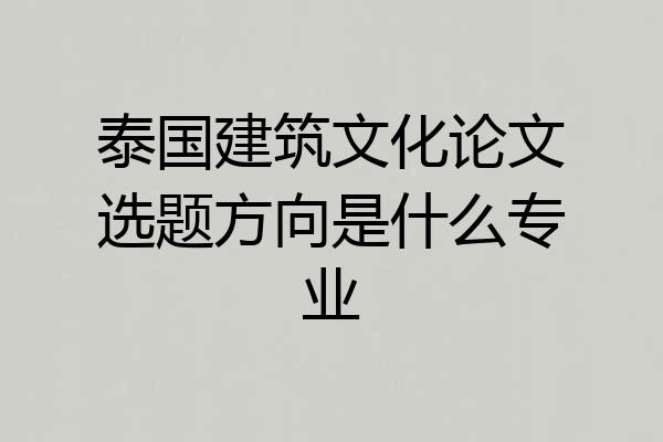 泰国建筑文化论文选题方向是什么专业