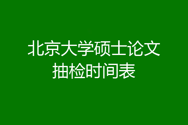 北京大学硕士论文抽检时间表