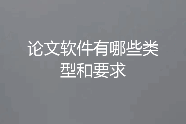 论文软件有哪些类型和要求
