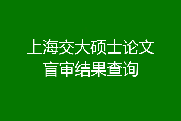 上海交大硕士论文盲审结果查询