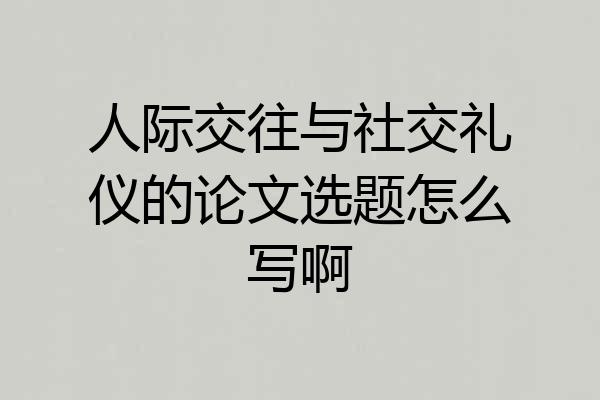 人际交往与社交礼仪的论文选题怎么写啊