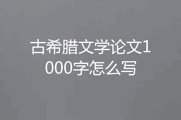 古希腊文学论文1000字怎么写