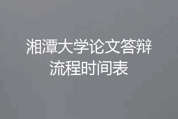 湘潭大学论文答辩流程时间表