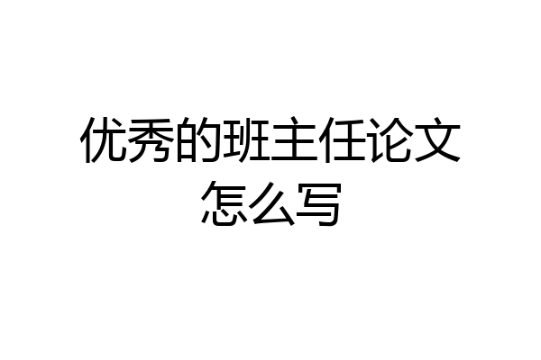 优秀的班主任论文怎么写